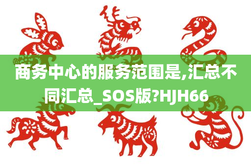 商务中心的服务范围是,汇总不同汇总_SOS版?HJH66