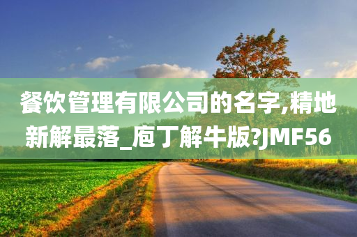 餐饮管理有限公司的名字,精地新解最落_庖丁解牛版?JMF56