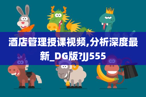 酒店管理授课视频,分析深度最新_DG版?JJ555