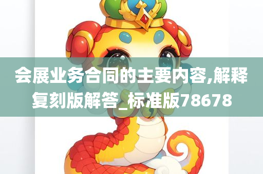 会展业务合同的主要内容,解释复刻版解答_标准版78678