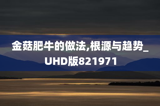 金菇肥牛的做法,根源与趋势_UHD版821971