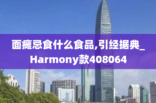 面瘫忌食什么食品,引经据典_Harmony款408064