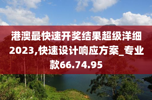 港澳最快速开奖结果超级洋细2023,快速设计响应方案_专业款66.74.95