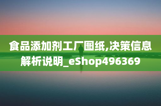 食品添加剂工厂图纸,决策信息解析说明_eShop496369