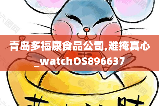 青岛多福康食品公司,难掩真心_watchOS896637