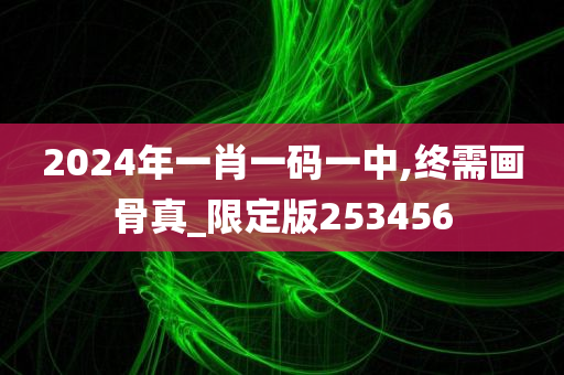 2024年一肖一码一中,终需画骨真_限定版253456