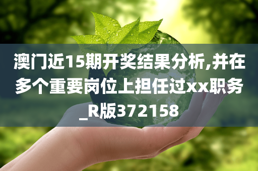 澳门近15期开奖结果分析,并在多个重要岗位上担任过xx职务_R版372158