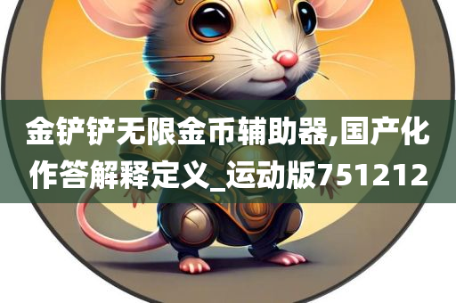 金铲铲无限金币辅助器,国产化作答解释定义_运动版751212