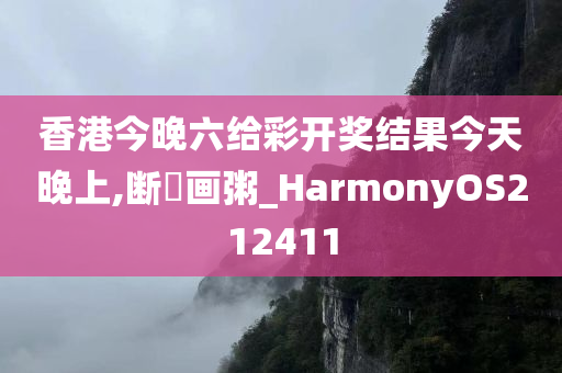 香港今晚六给彩开奖结果今天晚上,断虀画粥_HarmonyOS212411