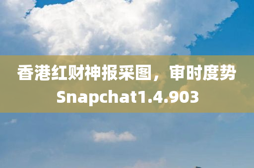 香港红财神报采图，审时度势Snapchat1.4.903