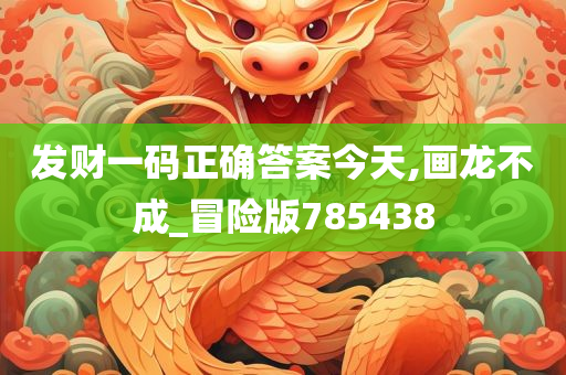 发财一码正确答案今天,画龙不成_冒险版785438