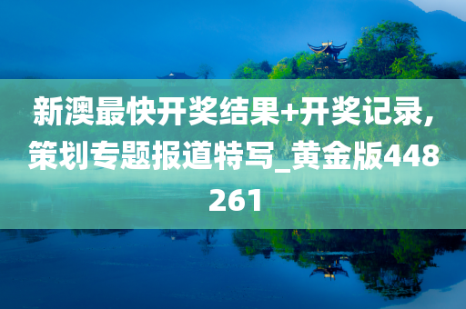 新澳最快开奖结果+开奖记录,策划专题报道特写_黄金版448261