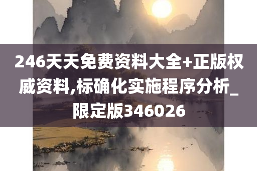 246天天免费资料大全+正版权威资料,标确化实施程序分析_限定版346026