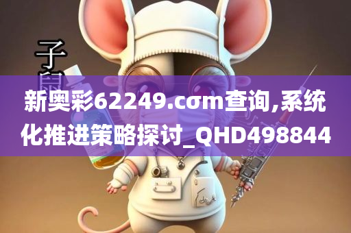 新奥彩62249.cσm查询,系统化推进策略探讨_QHD498844