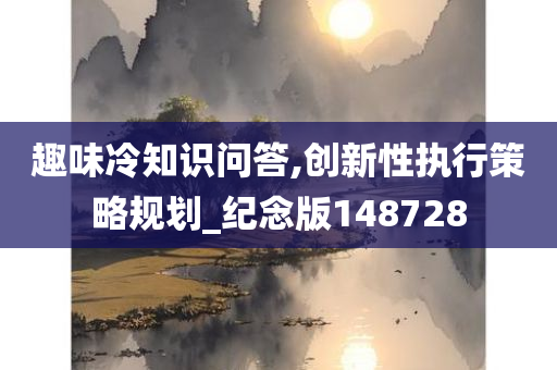 趣味冷知识问答,创新性执行策略规划_纪念版148728