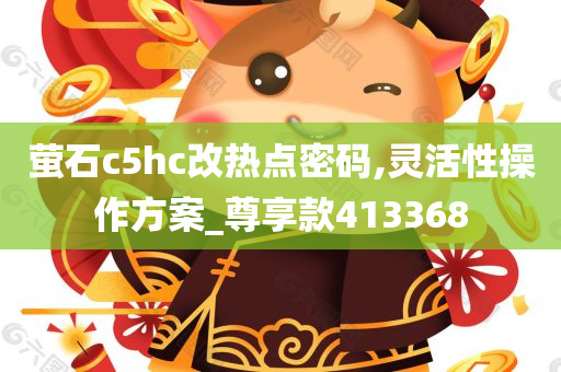 萤石c5hc改热点密码,灵活性操作方案_尊享款413368