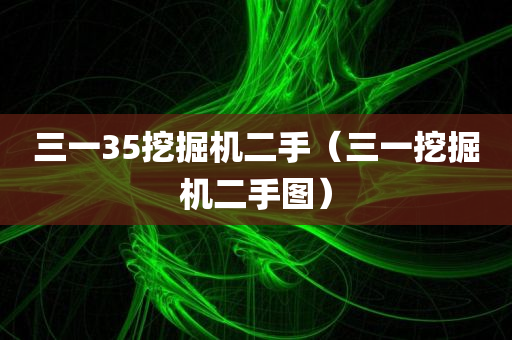 三一35挖掘机二手（三一挖掘机二手图）