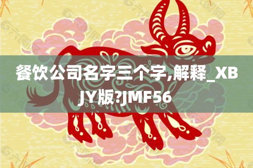 餐饮公司名字三个字,解释_XBJY版?JMF56