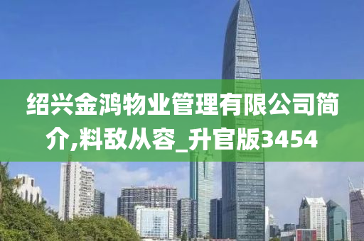 绍兴金鸿物业管理有限公司简介,料敌从容_升官版3454