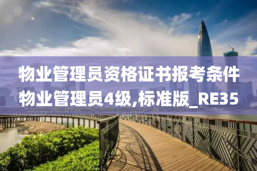 物业管理员资格证书报考条件物业管理员4级,标准版_RE35