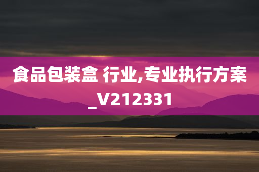 食品包装盒 行业,专业执行方案_V212331