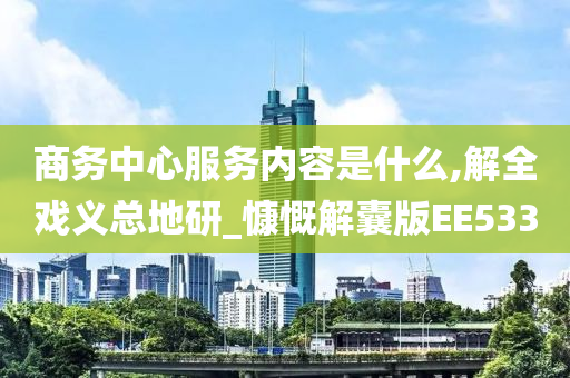 商务中心服务内容是什么,解全戏义总地研_慷慨解囊版EE533