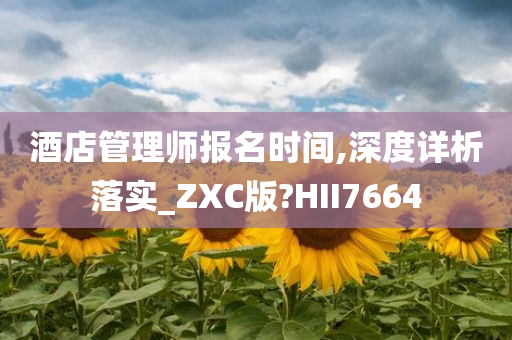 酒店管理师报名时间,深度详析落实_ZXC版?HII7664