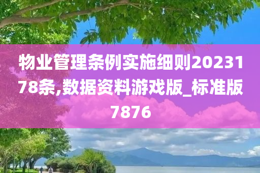 物业管理条例实施细则2023178条,数据资料游戏版_标准版7876