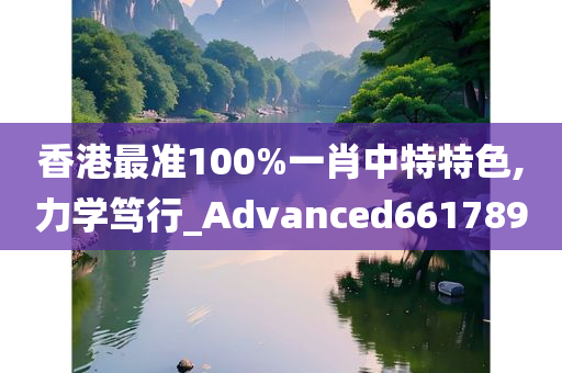 香港最准100%一肖中特特色,力学笃行_Advanced661789