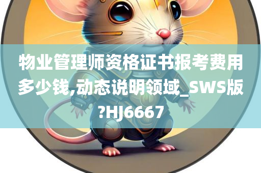 物业管理师资格证书报考费用多少钱,动态说明领域_SWS版?HJ6667