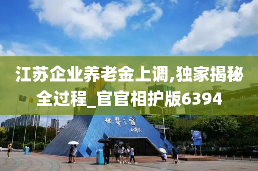 江苏企业养老金上调,独家揭秘全过程_官官相护版6394