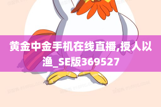 黄金中金手机在线直播,授人以渔_SE版369527