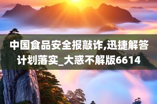 中国食品安全报敲诈,迅捷解答计划落实_大惑不解版6614