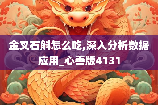 金叉石斛怎么吃,深入分析数据应用_心善版4131