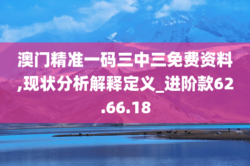 澳门精准一码三中三免费资料,现状分析解释定义_进阶款62.66.18