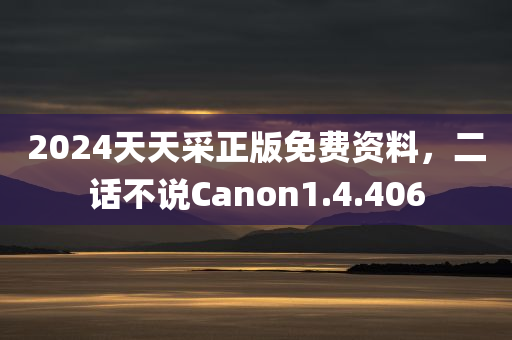 2024天天采正版免费资料，二话不说Canon1.4.406