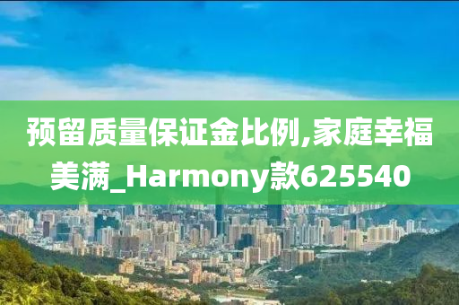 预留质量保证金比例,家庭幸福美满_Harmony款625540