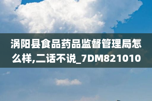 涡阳县食品药品监督管理局怎么样,二话不说_7DM821010