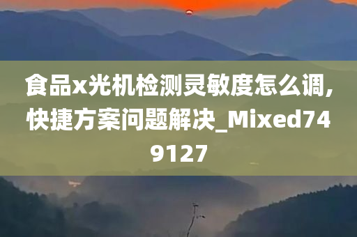 食品x光机检测灵敏度怎么调,快捷方案问题解决_Mixed749127