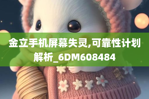 金立手机屏幕失灵,可靠性计划解析_6DM608484