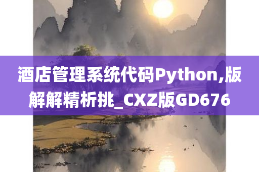 酒店管理系统代码Python,版解解精析挑_CXZ版GD676