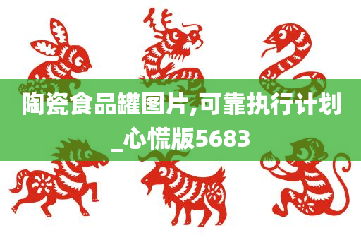 陶瓷食品罐图片,可靠执行计划_心慌版5683