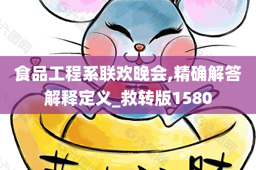 食品工程系联欢晚会,精确解答解释定义_救转版1580