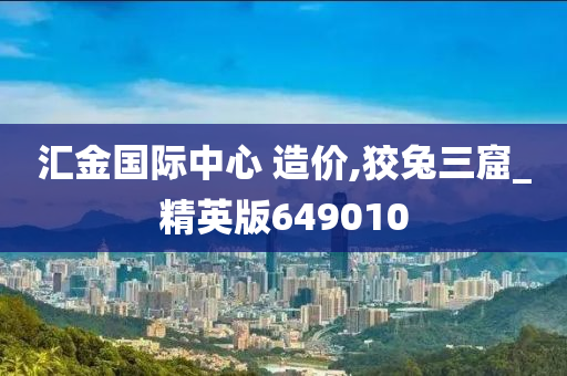 汇金国际中心 造价,狡兔三窟_精英版649010