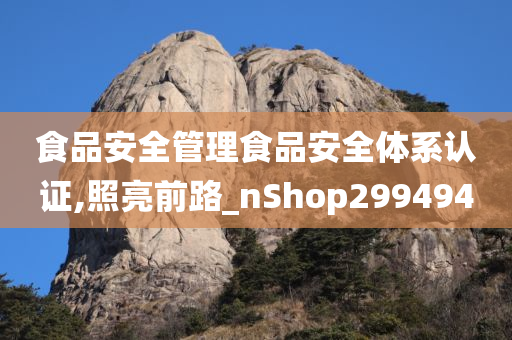 食品安全管理食品安全体系认证,照亮前路_nShop299494