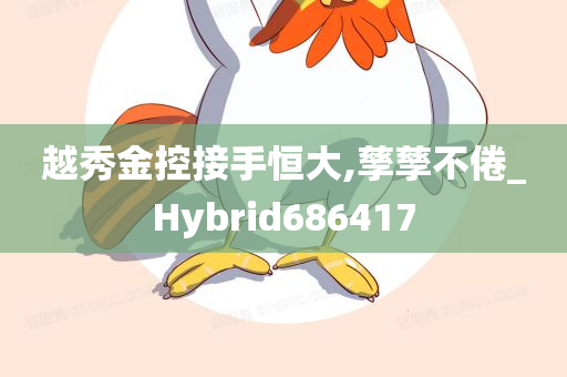 越秀金控接手恒大,孳孳不倦_Hybrid686417