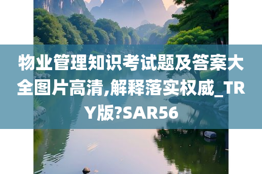 物业管理知识考试题及答案大全图片高清,解释落实权威_TRY版?SAR56