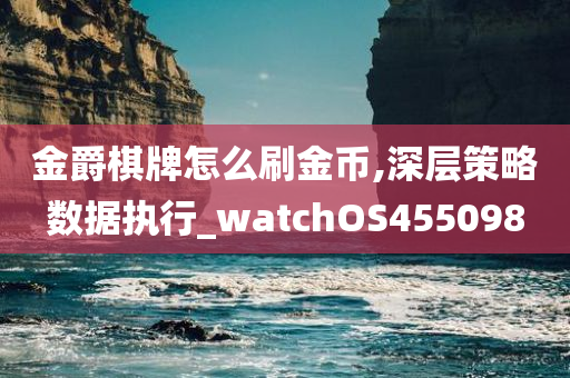 金爵棋牌怎么刷金币,深层策略数据执行_watchOS455098