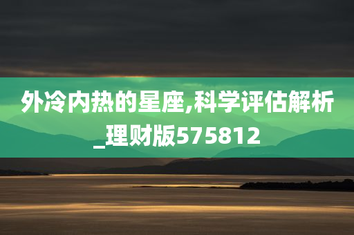 外冷内热的星座,科学评估解析_理财版575812