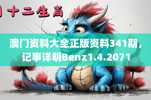 澳门资料大全正版资料341期，记事详明Benz1.4.2071